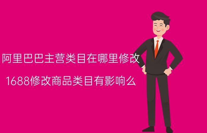 阿里巴巴主营类目在哪里修改 1688修改商品类目有影响么？